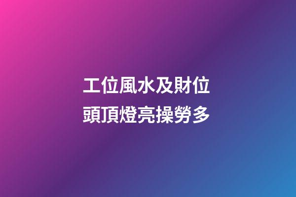 工位風水及財位 頭頂燈亮操勞多